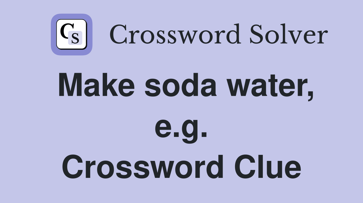 Make soda water, e.g. Crossword Clue Answers Crossword Solver